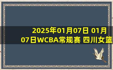 2025年01月07日 01月07日WCBA常规赛 四川女篮 87-46 江苏女篮 全场集锦